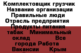 Комплектовщик-грузчик › Название организации ­ Правильные люди › Отрасль предприятия ­ Продукты питания, табак › Минимальный оклад ­ 29 000 - Все города Работа » Вакансии   . Крым,Бахчисарай